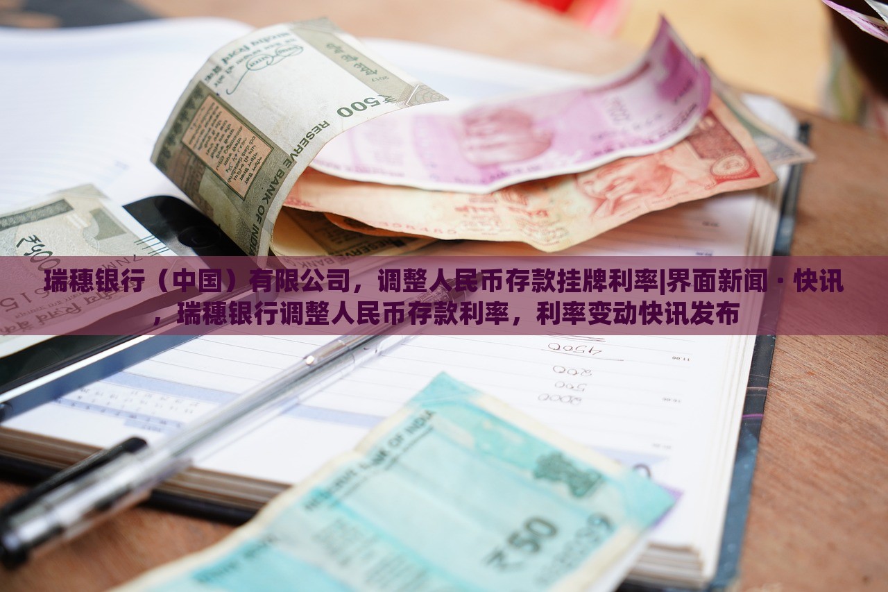 瑞穗银行（中国）有限公司，调整人民币存款挂牌利率|界面新闻 · 快讯，瑞穗银行调整人民币存款利率，利率变动快讯发布