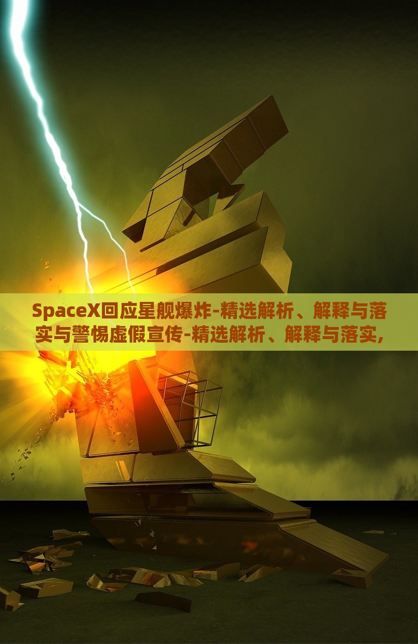 SpaceX回应星舰爆炸-精选解析、解释与落实与警惕虚假宣传-精选解析、解释与落实,杜绝虚假的假诱导，SpaceX星舰爆炸事件深度解析，真相揭露与虚假宣传警示