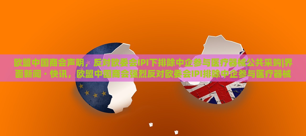 欧盟中国商会声明，反对欧委会IPI下排除中企参与医疗器械公共采购|界面新闻 · 快讯，欧盟中国商会强烈反对欧委会IPI排除中企参与医疗器械公共采购声明