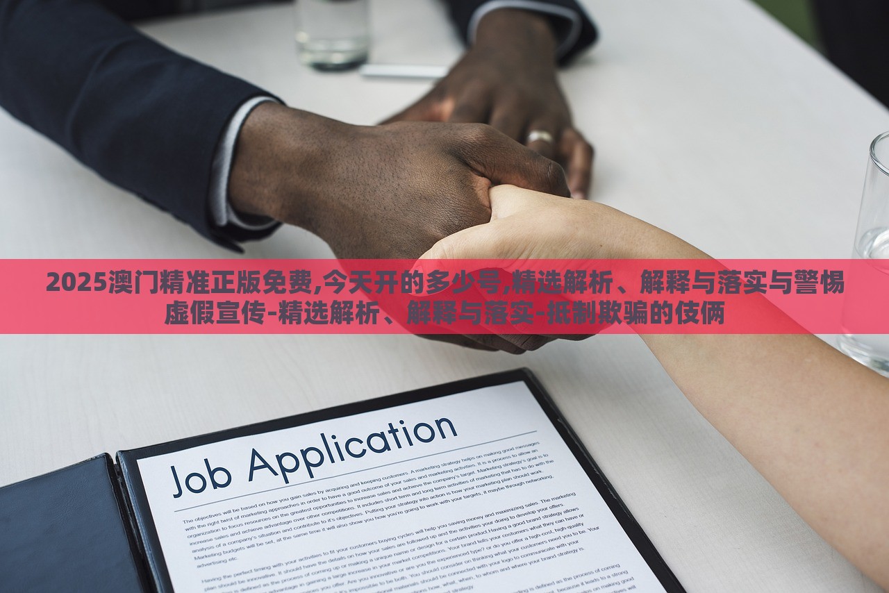 2025澳门精准正版免费,今天开的多少号,精选解析、解释与落实与警惕虚假宣传-精选解析、解释与落实-抵制欺骗的伎俩