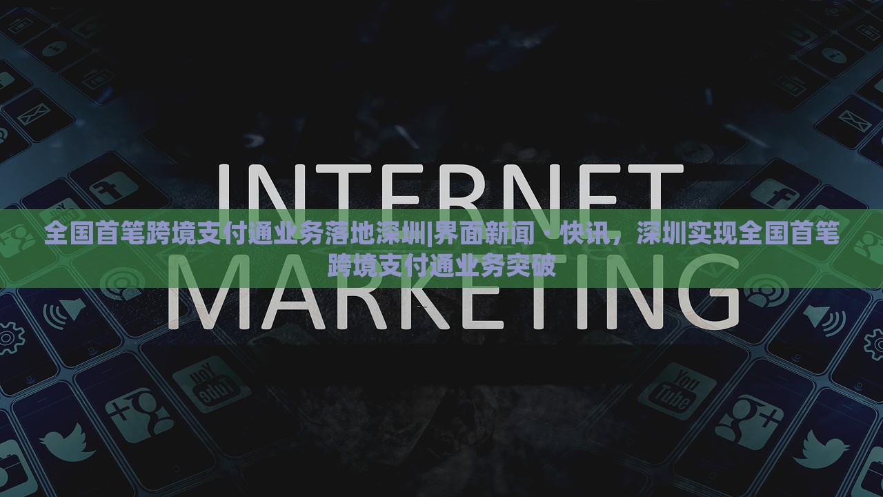 全国首笔跨境支付通业务落地深圳|界面新闻 · 快讯，深圳实现全国首笔跨境支付通业务突破