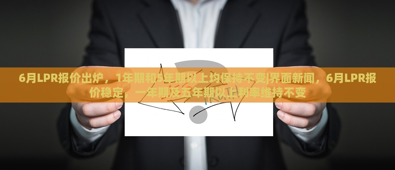 6月LPR报价出炉，1年期和5年期以上均保持不变|界面新闻，6月LPR报价稳定，一年期及五年期以上利率维持不变