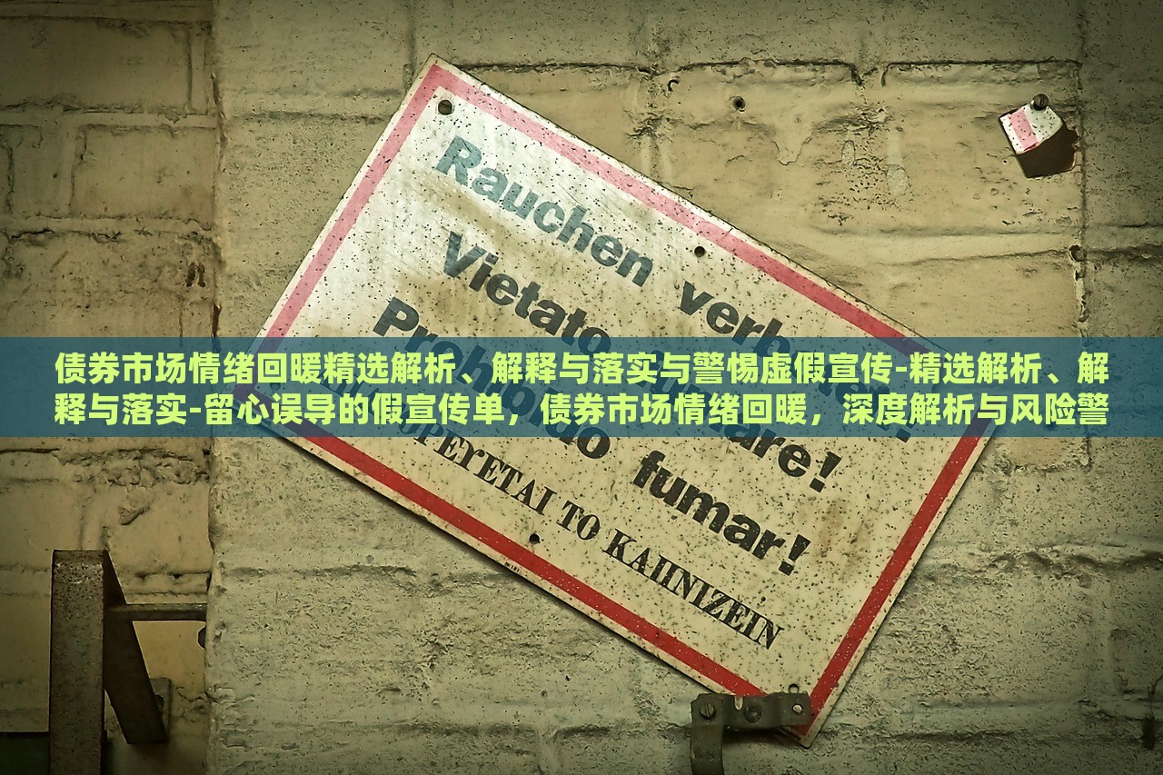 债券市场情绪回暖精选解析、解释与落实与警惕虚假宣传-精选解析、解释与落实-留心误导的假宣传单，债券市场情绪回暖，深度解析与风险警示