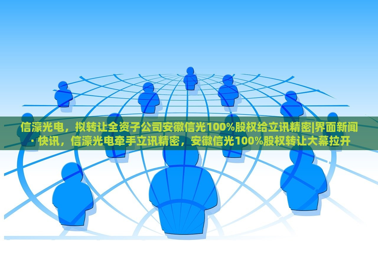 信濠光电，拟转让全资子公司安徽信光100%股权给立讯精密|界面新闻 · 快讯，信濠光电牵手立讯精密，安徽信光100%股权转让大幕拉开