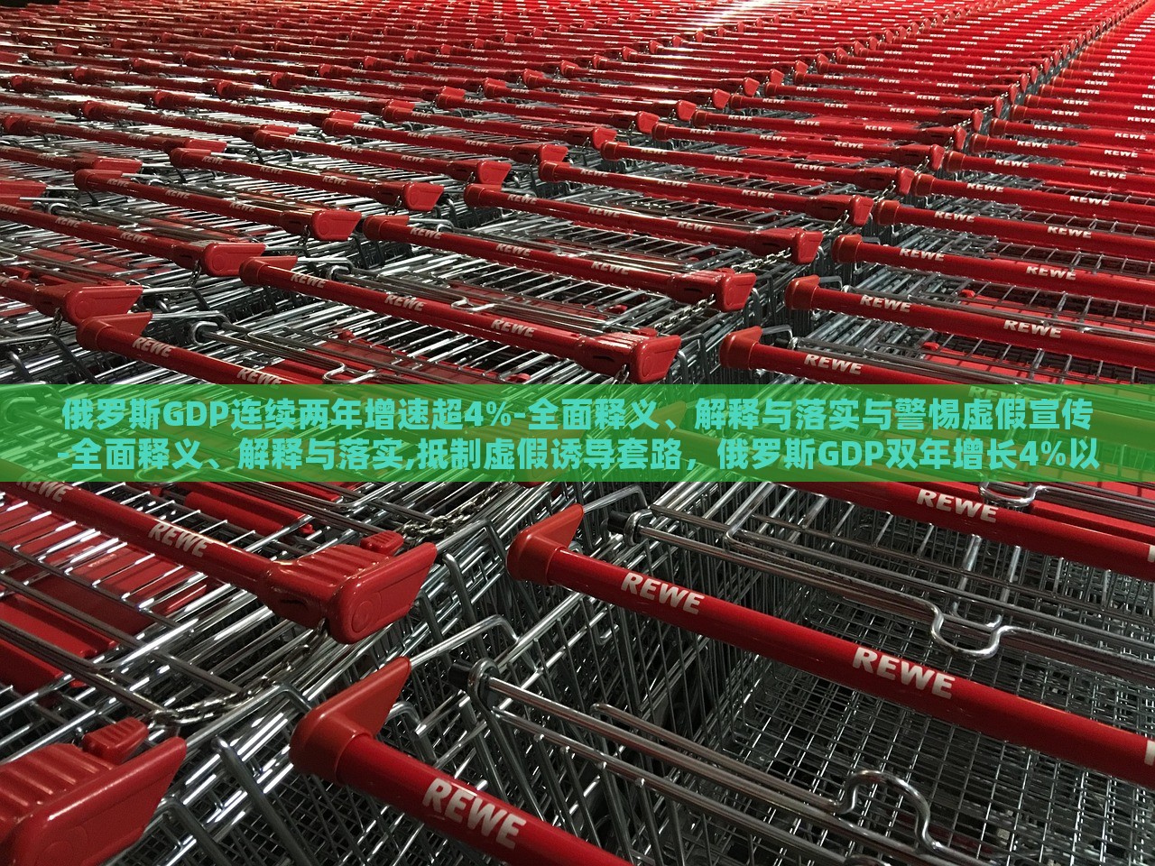 俄罗斯GDP连续两年增速超4%-全面释义、解释与落实与警惕虚假宣传-全面释义、解释与落实,抵制虚假诱导套路，俄罗斯GDP双年增长4%以上，真相揭秘与防骗指南