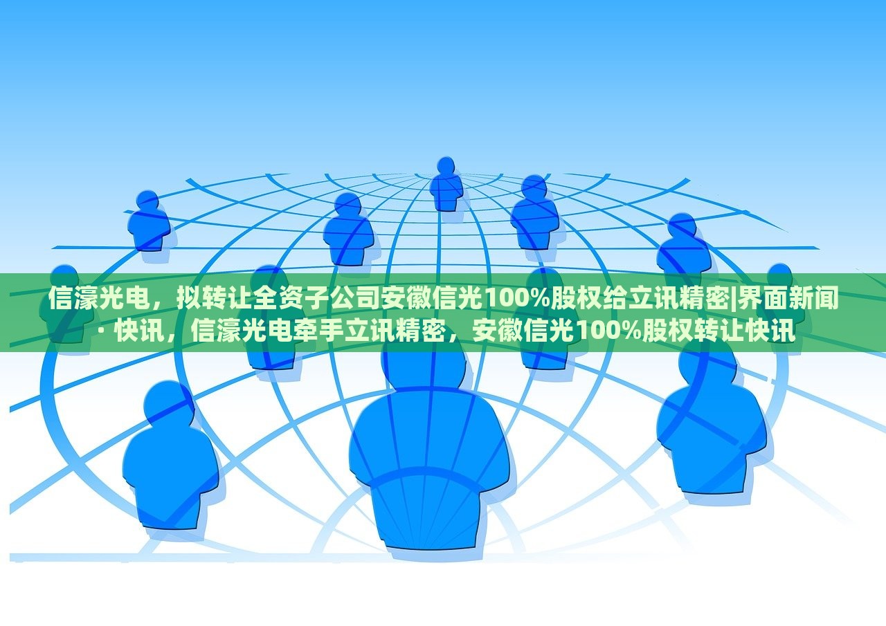 信濠光电，拟转让全资子公司安徽信光100%股权给立讯精密|界面新闻 · 快讯，信濠光电牵手立讯精密，安徽信光100%股权转让快讯