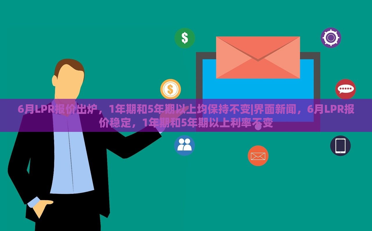 6月LPR报价出炉，1年期和5年期以上均保持不变|界面新闻，6月LPR报价稳定，1年期和5年期以上利率不变