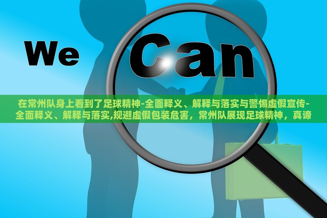 在常州队身上看到了足球精神-全面释义、解释与落实与警惕虚假宣传-全面释义、解释与落实,规避虚假包装危害，常州队展现足球精神，真谛剖析与虚假宣传警示