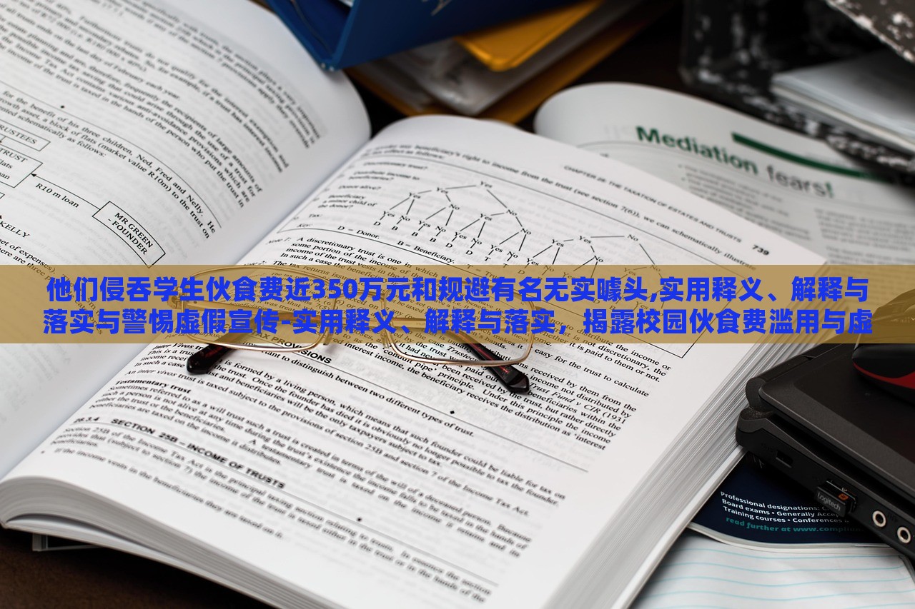 他们侵吞学生伙食费近350万元和规避有名无实噱头,实用释义、解释与落实与警惕虚假宣传-实用释义、解释与落实，揭露校园伙食费滥用与虚假宣传陷阱，警惕与反思
