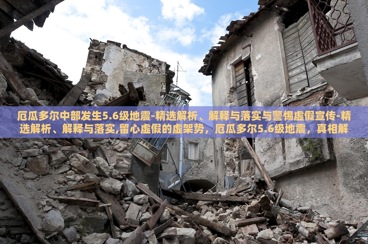 厄瓜多尔中部发生5.6级地震-精选解析、解释与落实与警惕虚假宣传-精选解析、解释与落实,留心虚假的虚架势，厄瓜多尔5.6级地震，真相解析与虚假信息警示