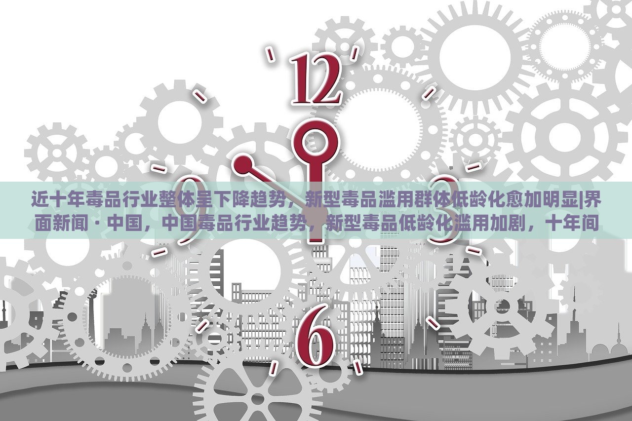 近十年毒品行业整体呈下降趋势，新型毒品滥用群体低龄化愈加明显|界面新闻 · 中国，中国毒品行业趋势，新型毒品低龄化滥用加剧，十年间整体下降明显