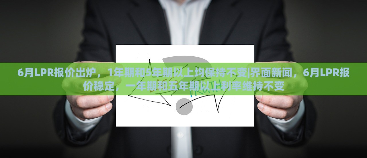 6月LPR报价出炉，1年期和5年期以上均保持不变|界面新闻，6月LPR报价稳定，一年期和五年期以上利率维持不变