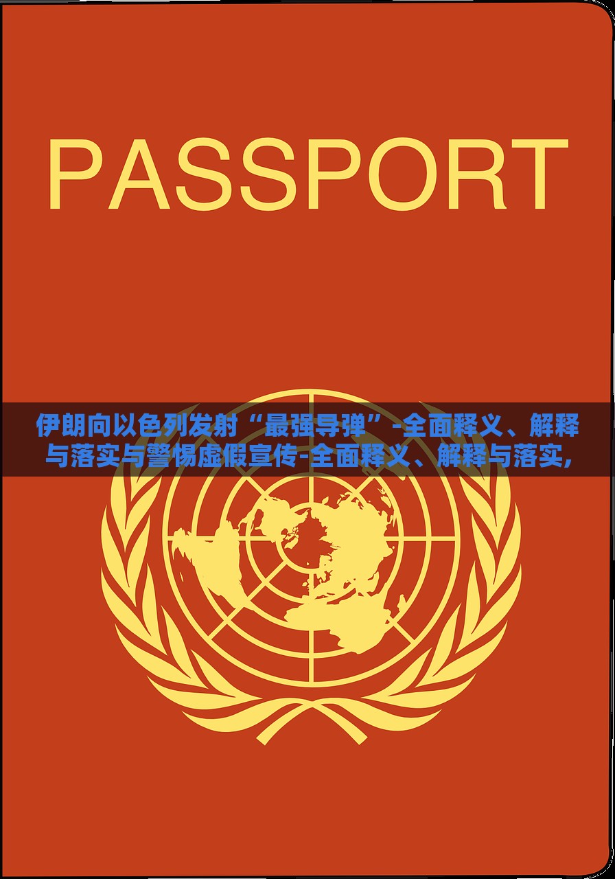 伊朗向以色列发射“最强导弹”-全面释义、解释与落实与警惕虚假宣传-全面释义、解释与落实,抵制虚假的表象，伊朗发射最强导弹，真相解析与虚假宣传警示