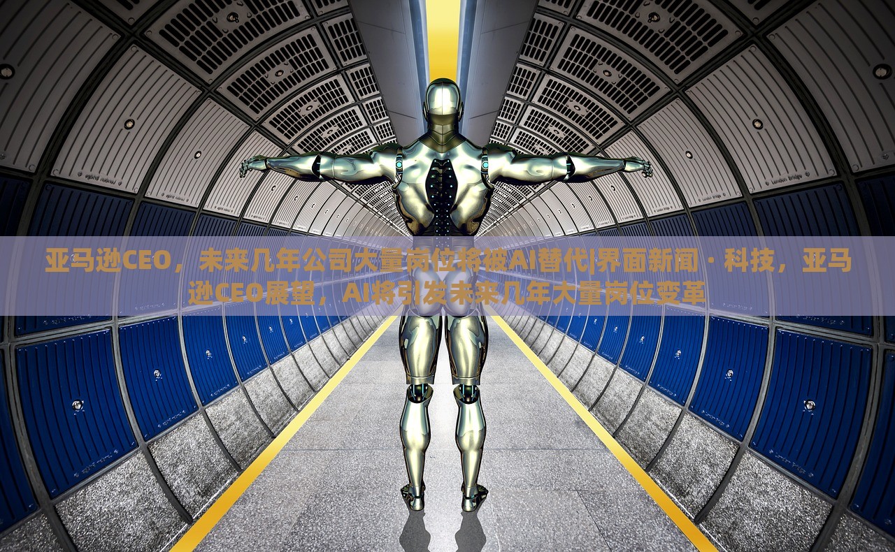 亚马逊CEO，未来几年公司大量岗位将被AI替代|界面新闻 · 科技，亚马逊CEO展望，AI将引发未来几年大量岗位变革