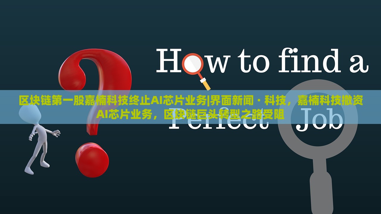 区块链第一股嘉楠科技终止AI芯片业务|界面新闻 · 科技，嘉楠科技撤资AI芯片业务，区块链巨头转型之路受阻