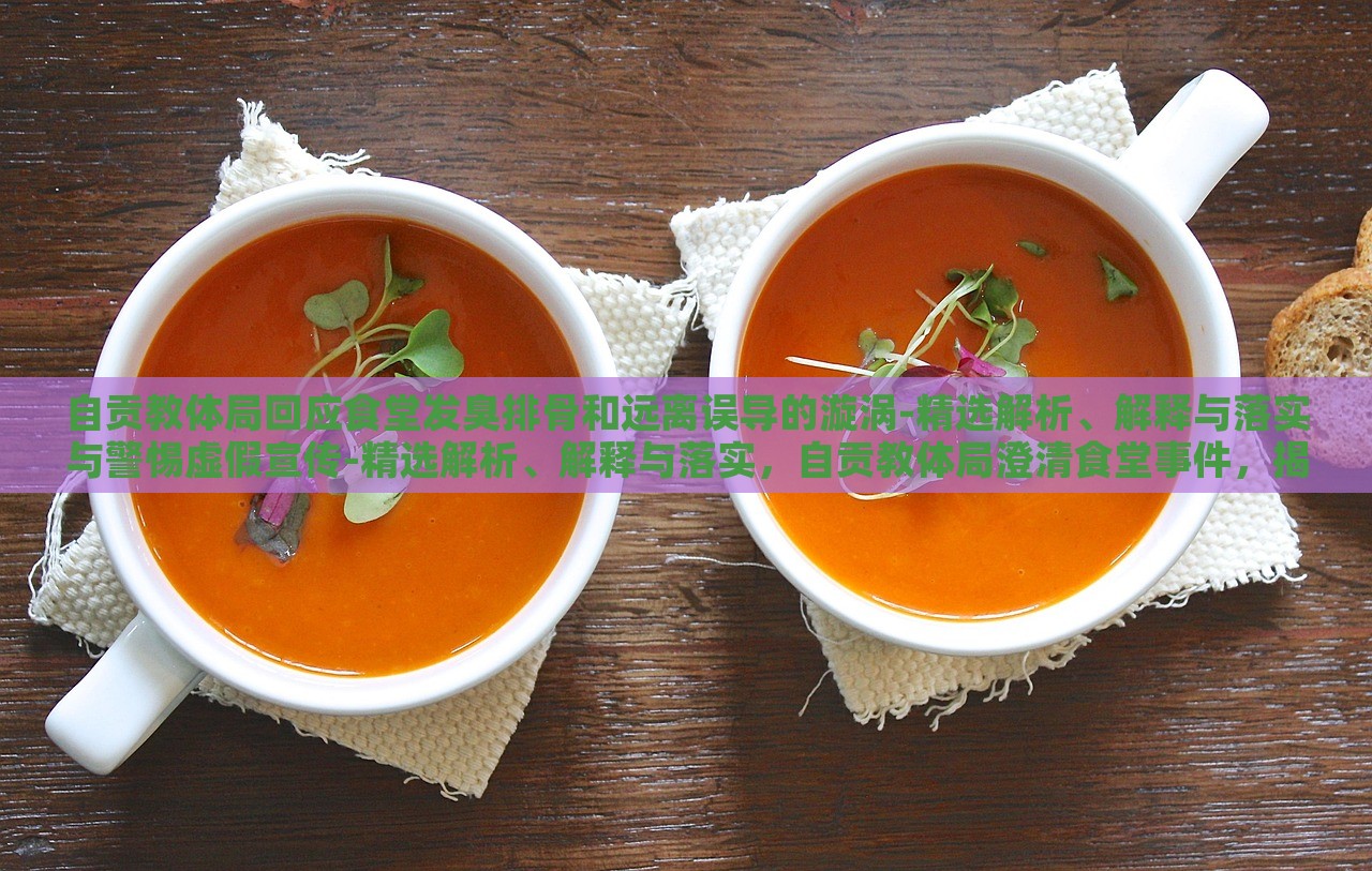 自贡教体局回应食堂发臭排骨和远离误导的漩涡-精选解析、解释与落实与警惕虚假宣传-精选解析、解释与落实，自贡教体局澄清食堂事件，揭秘真相与防范虚假宣传