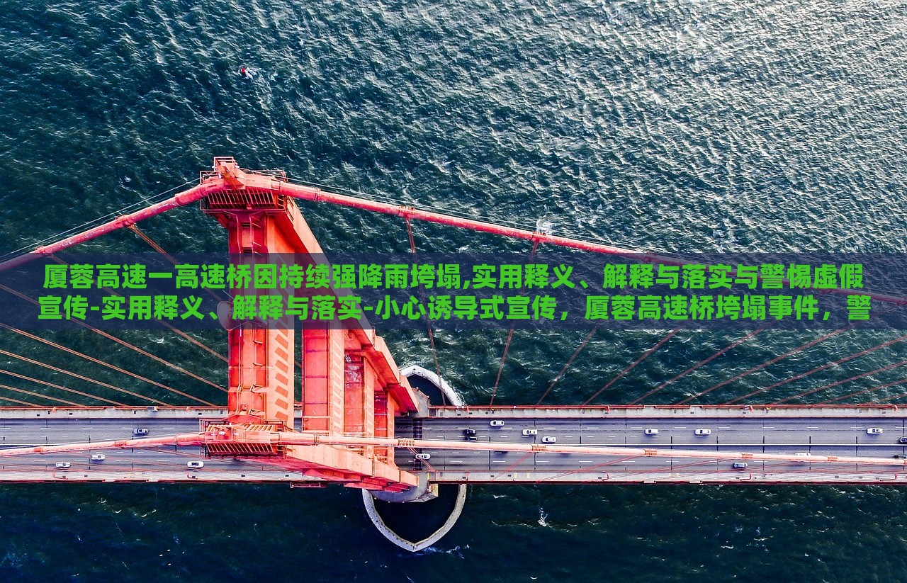 厦蓉高速一高速桥因持续强降雨垮塌,实用释义、解释与落实与警惕虚假宣传-实用释义、解释与落实-小心诱导式宣传，厦蓉高速桥垮塌事件，警惕虚假宣传与误导信息
