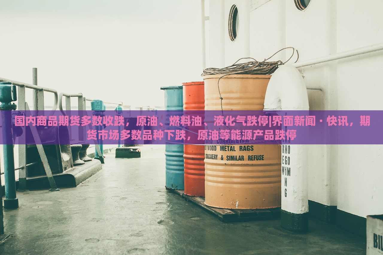 国内商品期货多数收跌，原油、燃料油、液化气跌停|界面新闻 · 快讯，期货市场多数品种下跌，原油等能源产品跌停