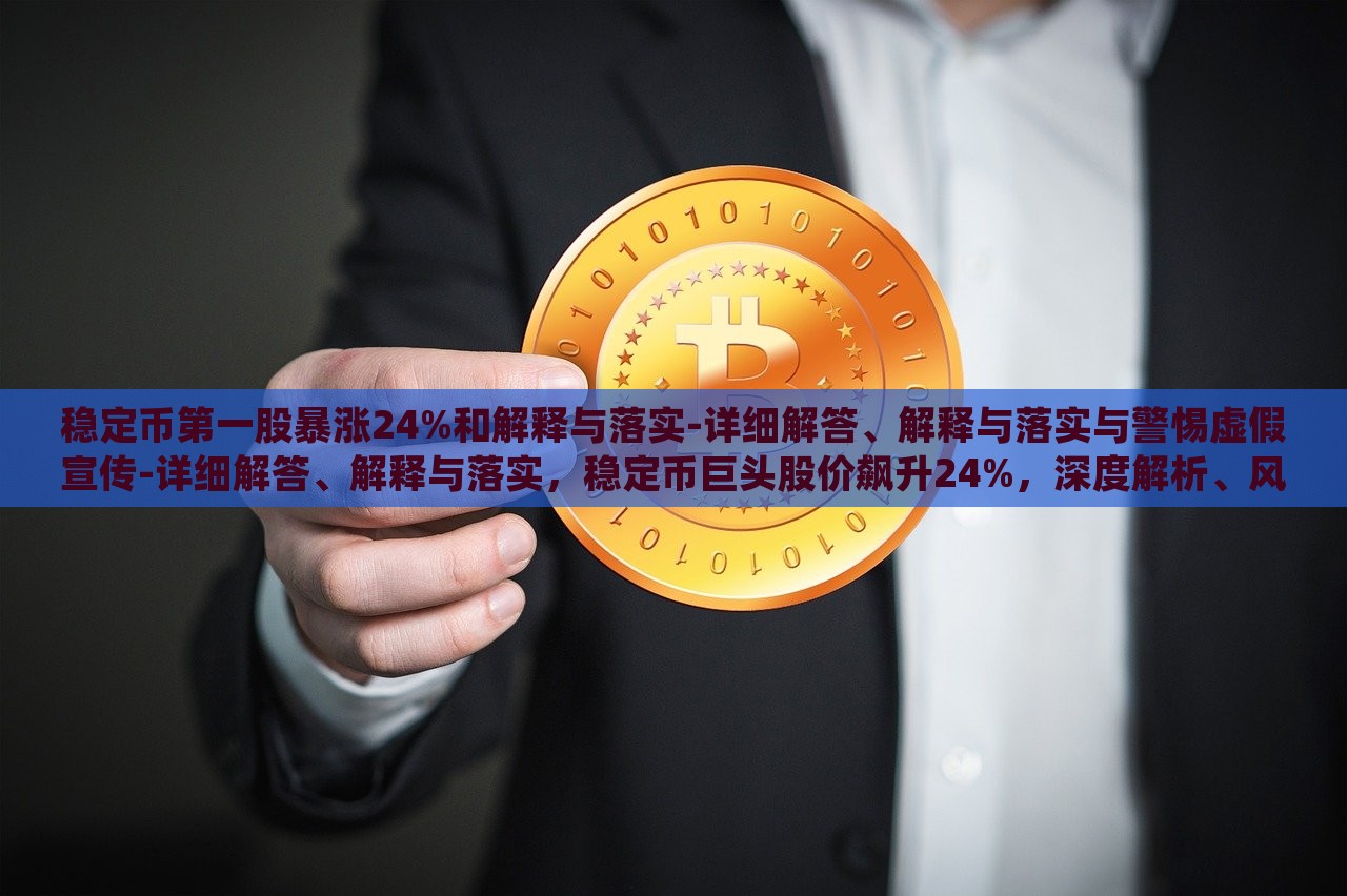 稳定币第一股暴涨24%和解释与落实-详细解答、解释与落实与警惕虚假宣传-详细解答、解释与落实，稳定币巨头股价飙升24%，深度解析、风险警示与真伪辨识