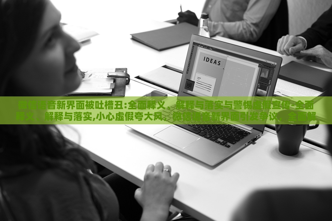 微信语音新界面被吐槽丑:全面释义、解释与落实与警惕虚假宣传-全面释义、解释与落实,小心虚假夸大风，微信语音新界面引发争议，全面解读与虚假宣传警示