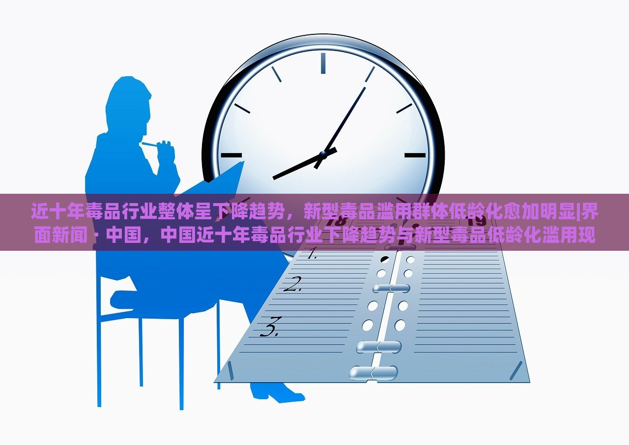 近十年毒品行业整体呈下降趋势，新型毒品滥用群体低龄化愈加明显|界面新闻 · 中国，中国近十年毒品行业下降趋势与新型毒品低龄化滥用现象并存