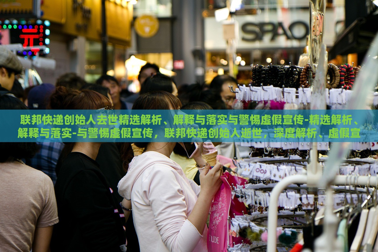 联邦快递创始人去世精选解析、解释与落实与警惕虚假宣传-精选解析、解释与落实-与警惕虚假宣传，联邦快递创始人逝世，深度解析、虚假宣传警示与应对策略