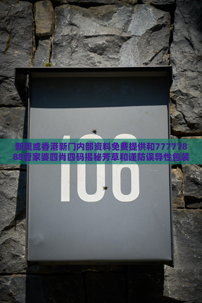 新奥或香港新门内部资料免费提供和77777888管家婆四肖四码揭秘芳草和谨防误导性包装,全面释义、解释与落实与警惕虚假宣传-全面释义、解释与落实