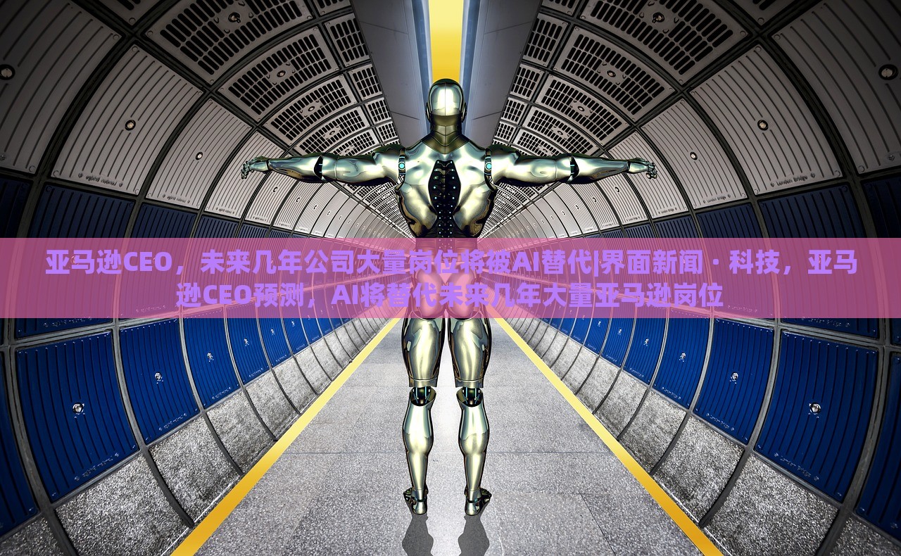 亚马逊CEO，未来几年公司大量岗位将被AI替代|界面新闻 · 科技，亚马逊CEO预测，AI将替代未来几年大量亚马逊岗位
