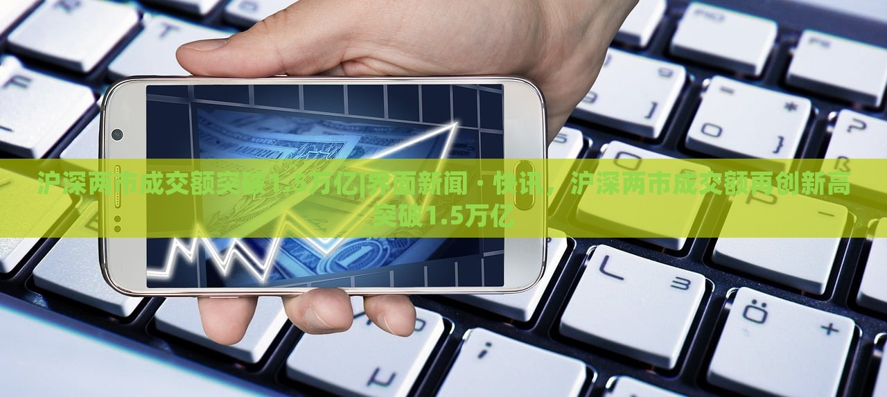 沪深两市成交额突破1.5万亿|界面新闻 · 快讯，沪深两市成交额再创新高突破1.5万亿